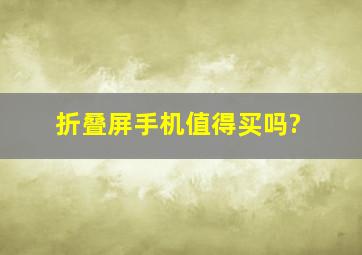 折叠屏手机值得买吗?