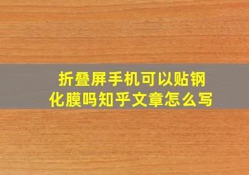 折叠屏手机可以贴钢化膜吗知乎文章怎么写