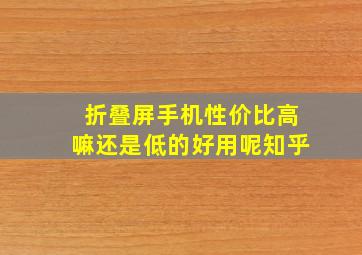 折叠屏手机性价比高嘛还是低的好用呢知乎