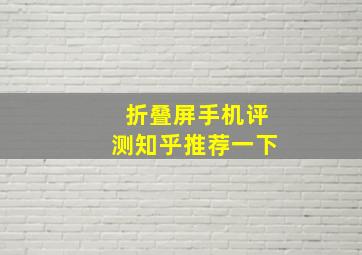 折叠屏手机评测知乎推荐一下