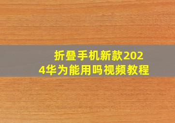 折叠手机新款2024华为能用吗视频教程