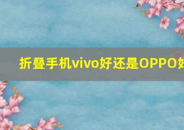 折叠手机vivo好还是OPPO好