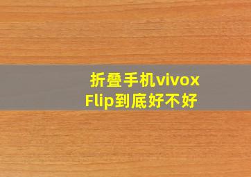 折叠手机vivox Flip到底好不好