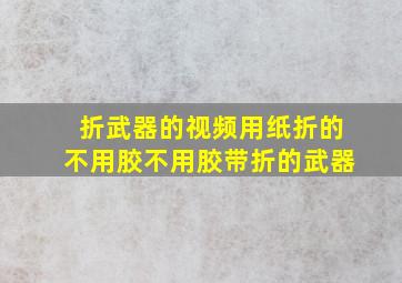 折武器的视频用纸折的不用胶不用胶带折的武器