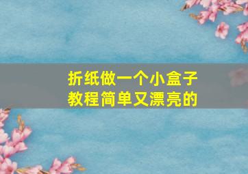 折纸做一个小盒子教程简单又漂亮的