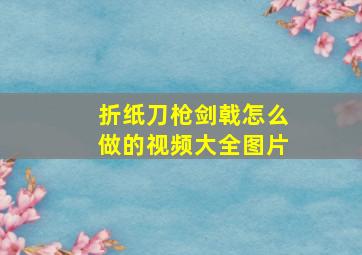 折纸刀枪剑戟怎么做的视频大全图片