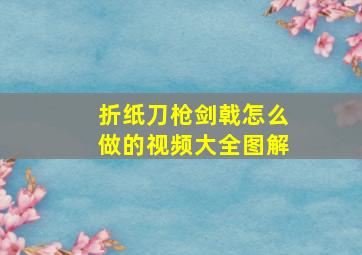 折纸刀枪剑戟怎么做的视频大全图解