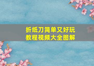 折纸刀简单又好玩教程视频大全图解