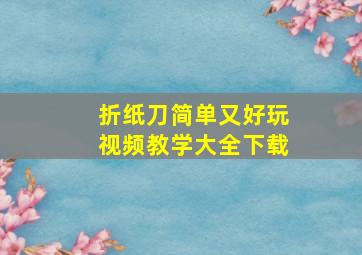 折纸刀简单又好玩视频教学大全下载