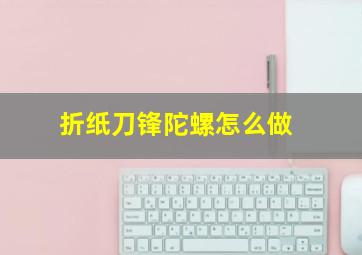 折纸刀锋陀螺怎么做