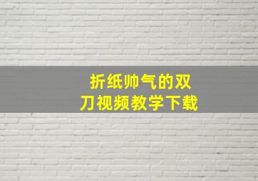 折纸帅气的双刀视频教学下载