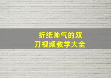 折纸帅气的双刀视频教学大全