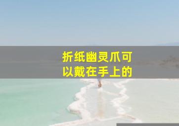 折纸幽灵爪可以戴在手上的