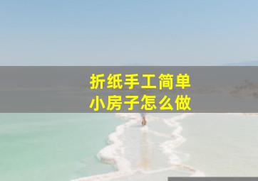 折纸手工简单小房子怎么做