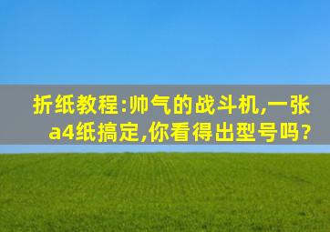 折纸教程:帅气的战斗机,一张a4纸搞定,你看得出型号吗?