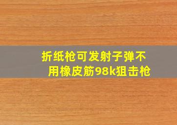 折纸枪可发射子弹不用橡皮筋98k狙击枪