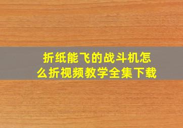 折纸能飞的战斗机怎么折视频教学全集下载