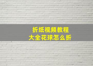 折纸视频教程大全花球怎么折