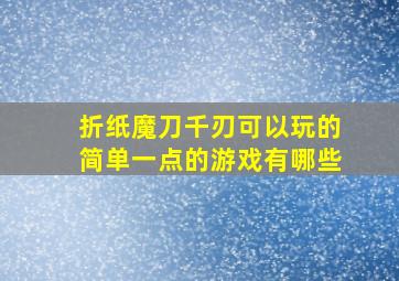 折纸魔刀千刃可以玩的简单一点的游戏有哪些