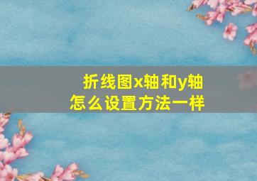 折线图x轴和y轴怎么设置方法一样