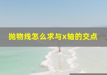 抛物线怎么求与x轴的交点