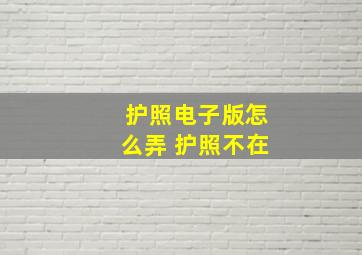 护照电子版怎么弄 护照不在