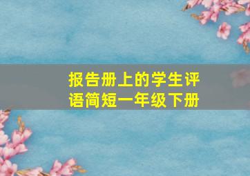 报告册上的学生评语简短一年级下册