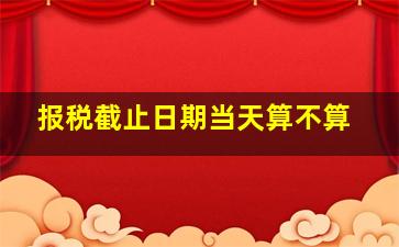 报税截止日期当天算不算