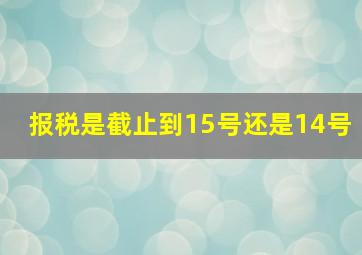 报税是截止到15号还是14号