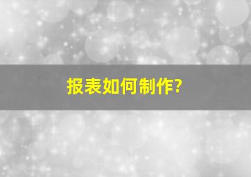 报表如何制作?