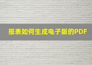 报表如何生成电子版的PDF