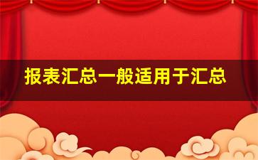 报表汇总一般适用于汇总