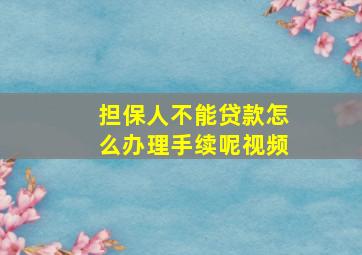 担保人不能贷款怎么办理手续呢视频