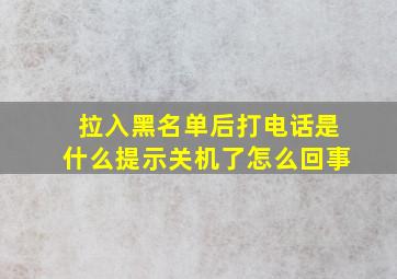 拉入黑名单后打电话是什么提示关机了怎么回事