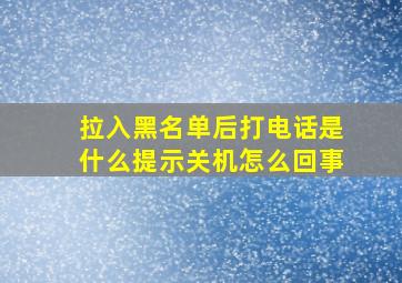 拉入黑名单后打电话是什么提示关机怎么回事