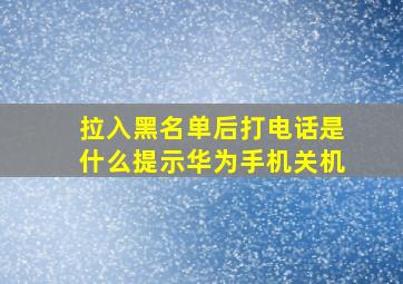 拉入黑名单后打电话是什么提示华为手机关机