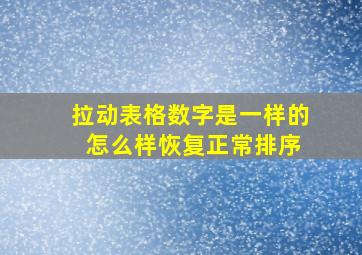 拉动表格数字是一样的 怎么样恢复正常排序