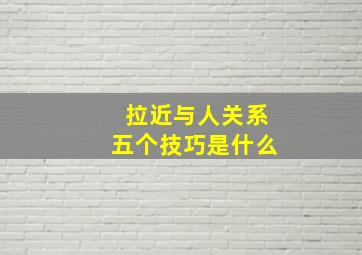 拉近与人关系五个技巧是什么