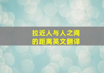 拉近人与人之间的距离英文翻译