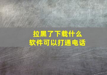 拉黑了下载什么软件可以打通电话