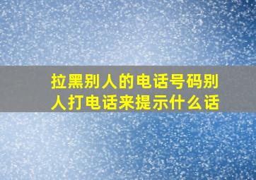 拉黑别人的电话号码别人打电话来提示什么话