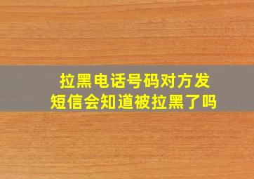 拉黑电话号码对方发短信会知道被拉黑了吗