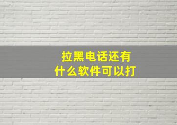 拉黑电话还有什么软件可以打