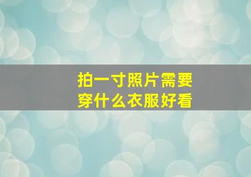 拍一寸照片需要穿什么衣服好看