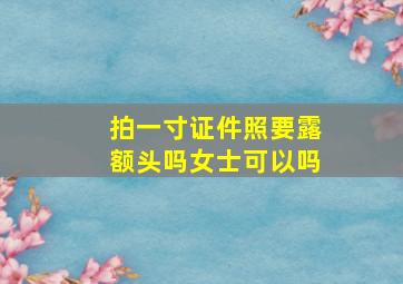 拍一寸证件照要露额头吗女士可以吗