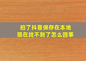 拍了抖音保存在本地现在找不到了怎么回事