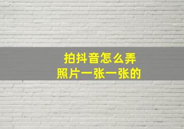 拍抖音怎么弄照片一张一张的