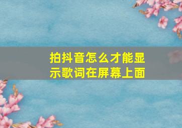 拍抖音怎么才能显示歌词在屏幕上面