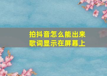 拍抖音怎么能出来歌词显示在屏幕上