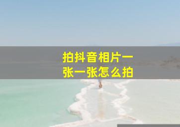 拍抖音相片一张一张怎么拍